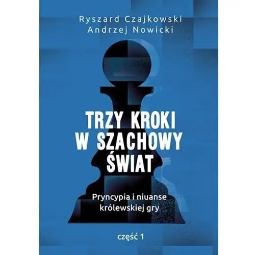 Czajkowski ryszard, nowicki andrzej Trzy kroki w szachowy świat pryncypia i niuanse królewskiej gry część 1 - ryszard czajkowski,andrzej nowicki