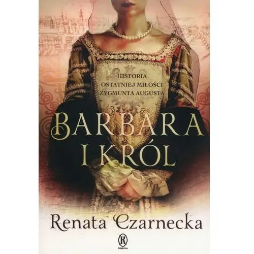 Barbara i król. Historia ostatniej miłości Zygmunta Augusta