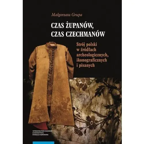 Czas żupanów, czas czechmanów. Strój polski w źródłach archeologicznych, ikonograficznych i pisanych (E-book)