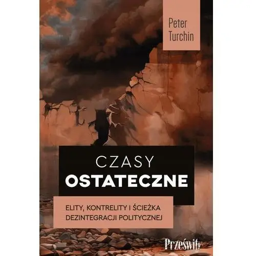 Czasy Ostateczne. Elity, Kontrelity I Ścieżka Dezintegracji Politycznej