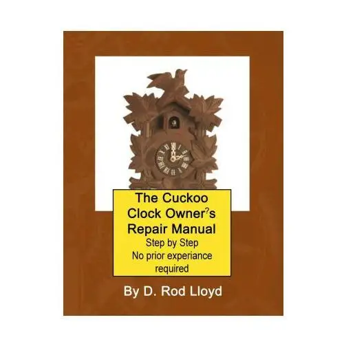 The cuckoo clock owner?s repair manual, step by step no prior experience required D. rod lloyd