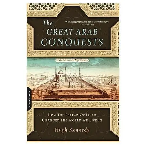 The great arab conquests: how the spread of islam changed the world we live in Da capo pr