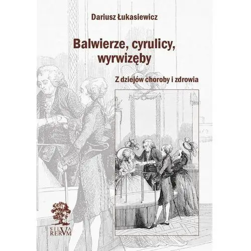 Balwierze, cyrulicy, wyrwizęby. z dziejów choroby i zdrowia Dariusz łukasiewicz