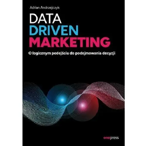 Data driven marketing. O logicznym podejściu do podejmowania decyzji