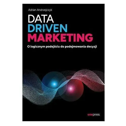 Data driven marketing. O logicznym podejściu do podejmowania decyzji