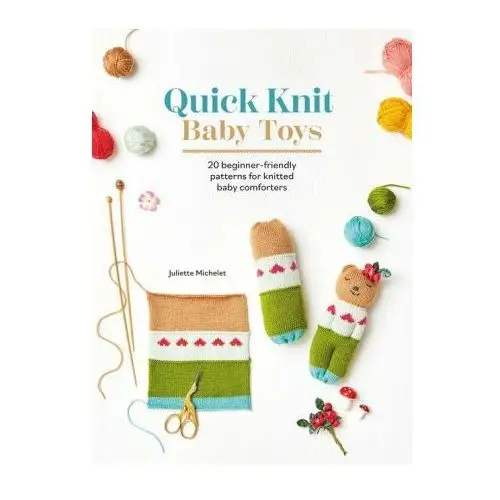 Quick Knit Baby Toys: 20 Knitting Patterns for Baby Comforters to Cuddle