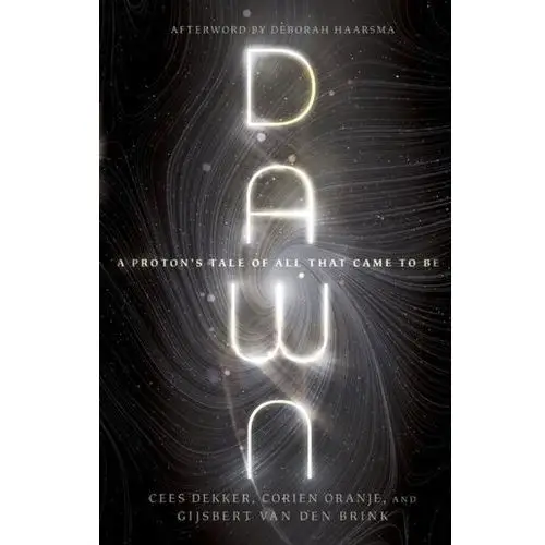 Dawn - A Proton`s Tale of All That Came to Be Dekker, Cees; Oranje, Corien