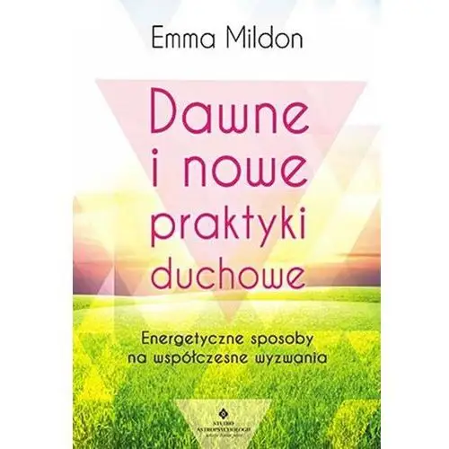 Dawne i nowe praktyki duchowe. Energetyczne sposoby na współczesne wyzwania