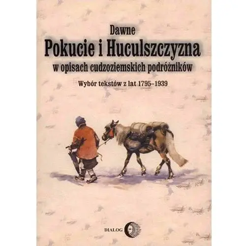 Dawne Pokucie i Huculszczyzna w opisach cudzoziemskich podróżników. Wybór tekstów z lat 1795-1939