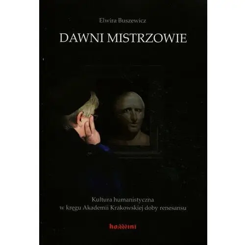 Dawni mistrzowie. Kultura humanistyczna w kręgu Akademii Krakowskiej doby renesansu