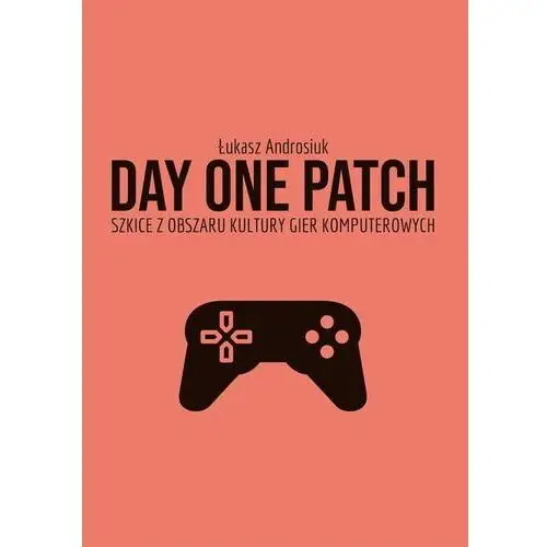 Day one patch. szkice z obszaru kultury gier komputerowych, 978-83-7467-366-2