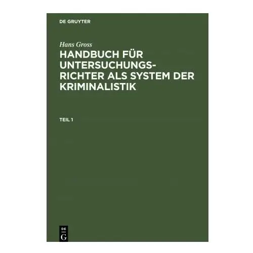 De gruyter Hans gross: handbuch fur untersuchungsrichter als system der kriminalistik. teil 1