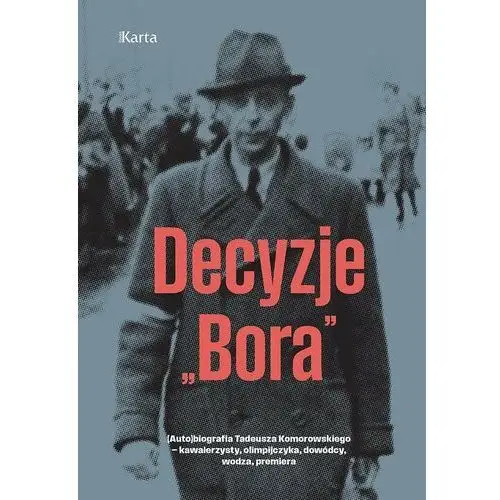 Decyzje "Bora". (Auto)biografia Tadeusza Komorowskiego − kawalerzysty, olimpijczyka, dowódcy, wodza, premiera