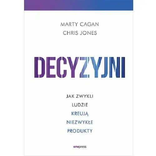 Decyzyjni. Jak zwykli ludzie kreują niezwykłe produkty