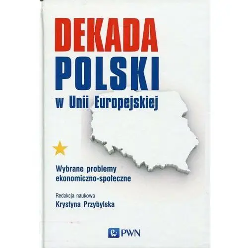 Dekada Polski w Unii Europejskiej. Wybrane problemy ekonomiczno-społeczne