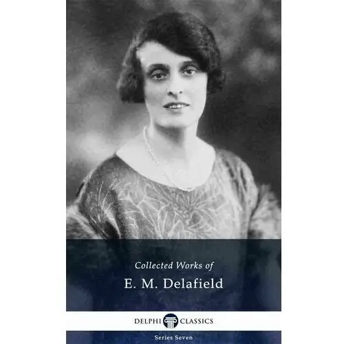 Delphi Collected Works of E. M. Delafield (Illustrated)