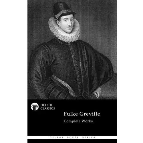 Delphi Complete Works of Fulke Greville (Illustrated)