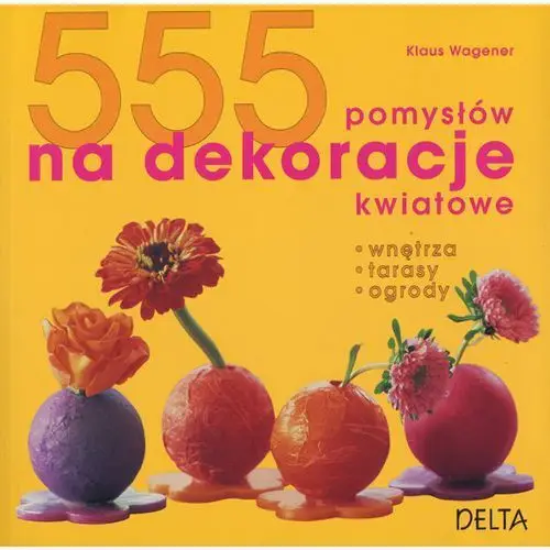 Delta w-z 555 pomysłów na dekoracje kwiatowe