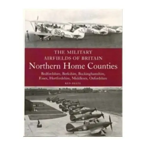 The military airfields of britain: northern home counties (bedfordshire, berkshire, buckinghamshire, essex, hertfordshire, m Delve, ken