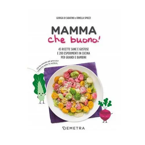 Demetra Mamma che buono! 45 ricette sane e gustose e 200 esperimenti in cucina per grandi e bambini