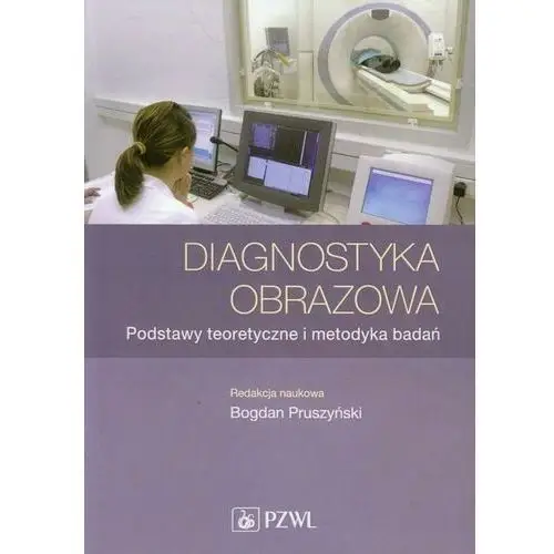 Diagnostyka obrazowa. Podstawy teoretyczne i metodyka badań Bogdan Pruszyńs