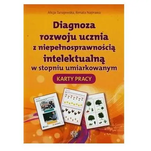 Diagnoza rozwoju ucznia z niepełnosprawnością intelektualną w stopniu umiarkowanym Karty pracy - Alicja Tanajewska, Renata Naprawa