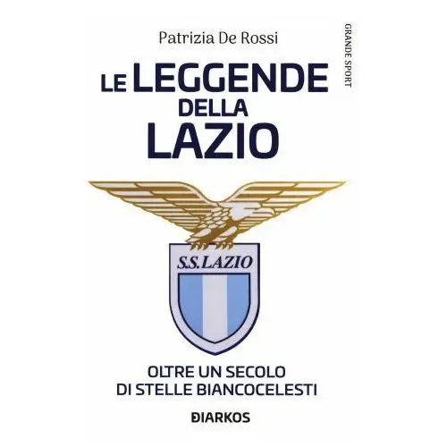 Leggende della Lazio. Oltre un secolo di stelle biancocelesti