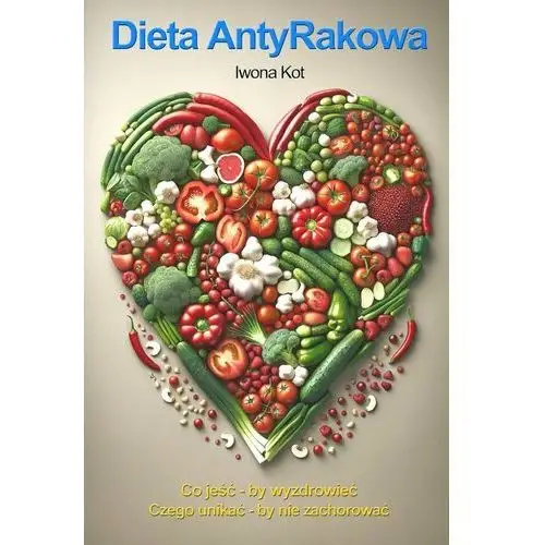 Dieta Antyrakowa. Co jeść - by wyzdrowieć. Czego unikać - by nie zachorować