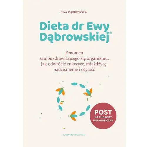 Dieta dr Ewy Dąbrowskiej® Fenomen samouzdrawiającego się organizmu. Jak odwrócić cukrzycę, miażdżycę, nadciśnienie i otyłość