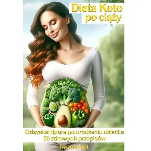 Dieta Keto po ciąży. Odzyskaj figurę po urodzeniu dziecka. 50 zdrowych przepisów