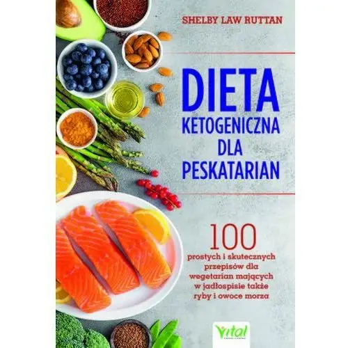 Dieta ketogeniczna dla peskatarian. 100 prostych i skutecznych przepisów dla wegetarian mających w jadłospisie także ryby i owoce morza