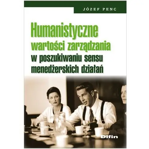 Humanistyczne wartości zarządzania w poszukiwaniu sensu menedżerskich działań Difin