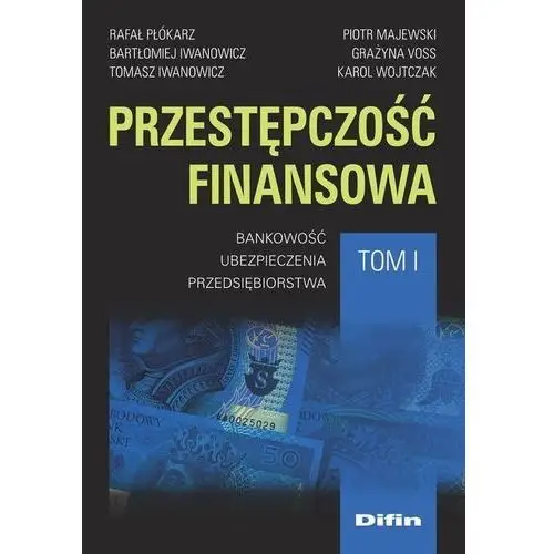 Difin Przestępczość finansowa. tom 1. bankowość, ubezpieczenia, przedsiębiorstwa - płókarz rafał, iwanowiczbartłomiej, iwanowicz tomasz, majewski piotr - książka