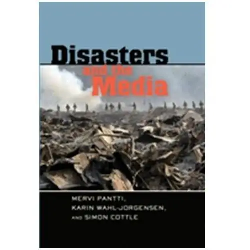 Disasters and the Media Pantti, Mervi; Wahl-Jorgensen, Karin; Cottle, Simon