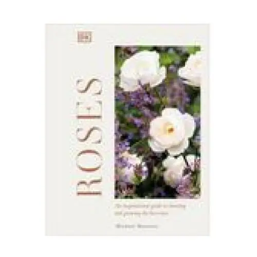 Roses: An Inspirational Guide to Choosing and Growing the Best Roses