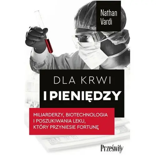 Dla krwi i pieniędzy. Miliarderzy, biotechnologia i poszukiwania leku, który przyniesie fortunę