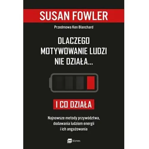 Dlaczego motywowanie ludzi nie działa… i co działa. Najnowsze metody przywództwa, dodawania ludziom energii i ich angażowania