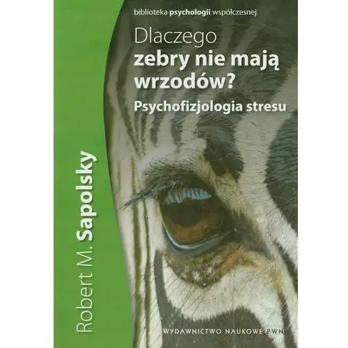 Dlaczego Zebry Nie Mają Wrzodów Psychofizjologia Stresu Robert M. Sapolsky