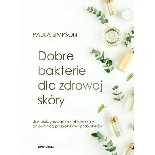 Dobre bakterie dla zdrowej skóry. Jak pielęgnować mikrobiom skóry za pomocą prebiotyków i probiotyków