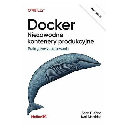 Docker. Niezawodne kontenery produkcyjne. Praktyczne zastosowania. Wydanie 3