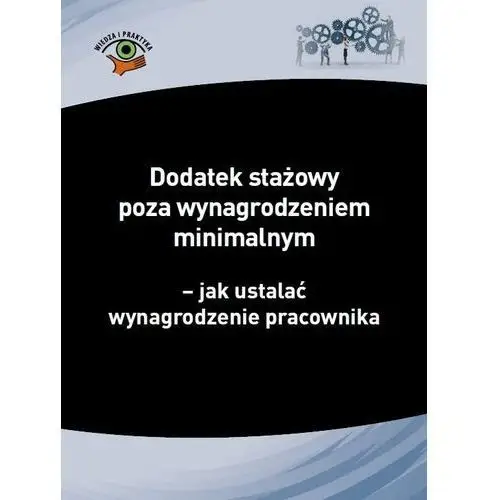 Dodatek stażowy poza wynagrodzeniem minimalnym – jak ustalać wynagrodzenie pracownika