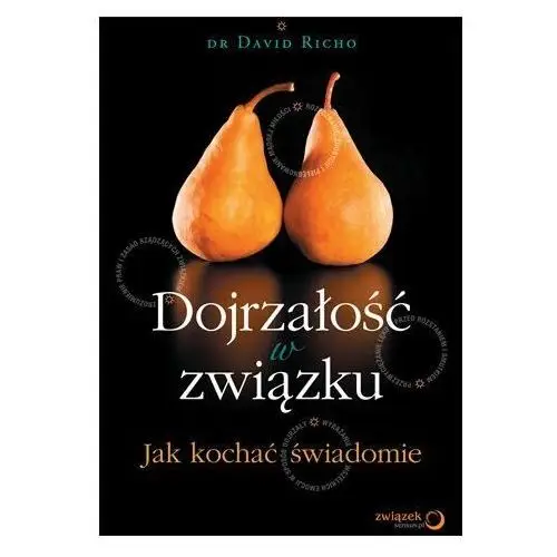 Dojrzałość w związku. Jak kochać świadomie