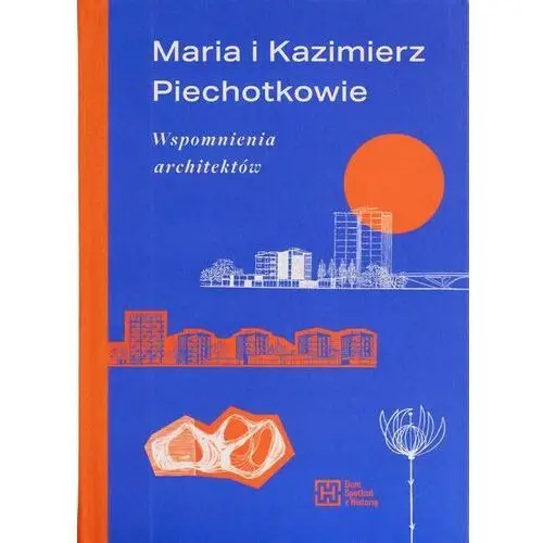 Maria i kazimierz piechotkowie. wspomnienia architektów Dom spotkań z historią