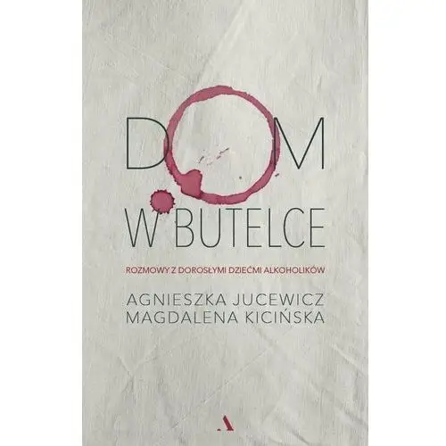 Dom w butelce. Rozmowy z Dorosłymi Dziećmi Alkoholików