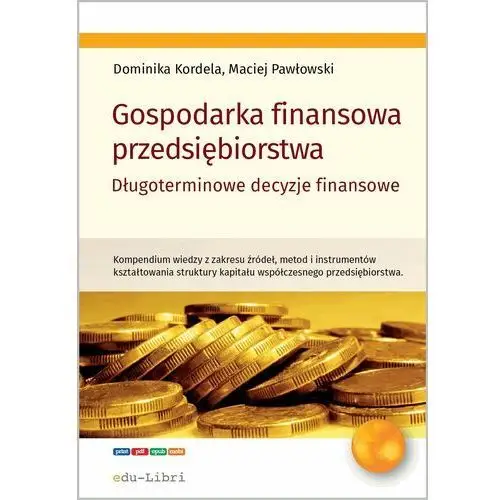 Dominika kordela, maciej pawłowski Gospodarka finansowa przedsiębiorstwa. długoterminowe decyzje finansowe