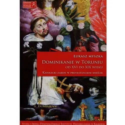 Dominikanie w Toruniu od XVI do XIX wieku. Katolicki Zakon w protestanckim mieście