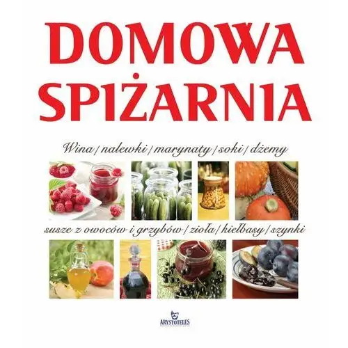 Domowa spiżarnia. Wina, nalewki, marynaty, słoiki, dżemy, susze z owoców i grzybów, zioła, kiełbasy, szynki