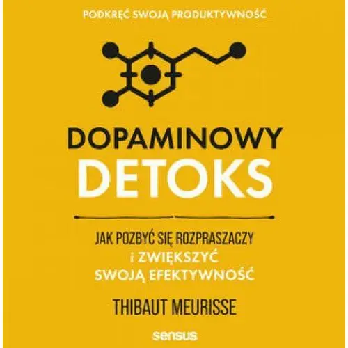 Dopaminowy detoks. Jak pozbyć się rozpraszaczy i zwiększyć swoją efektywność. Podkręć swoją produktywność