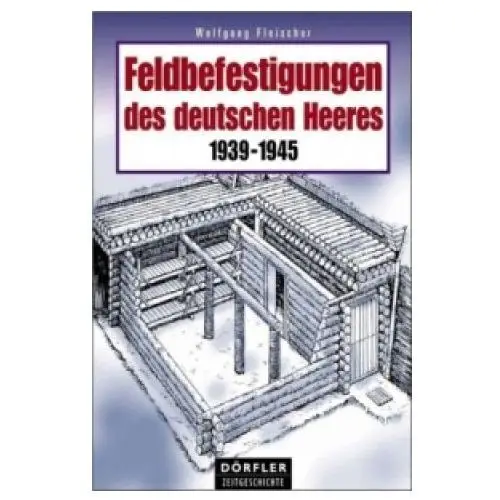 Dörfler Feldbefestigungen des deutschen heeres 1939-1945