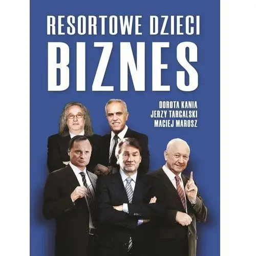 Dorota kania, jerzy targalski, maciej marosz Resortowe dzieci. biznes